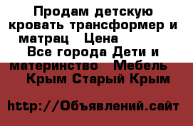 Продам детскую кровать трансформер и матрац › Цена ­ 5 000 - Все города Дети и материнство » Мебель   . Крым,Старый Крым